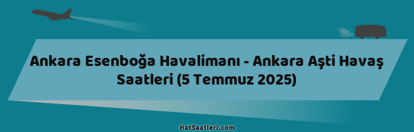 Ankara Esenboğa Havalimanı - Ankara Aşti Havaş Saatleri (5 Temmuz 2025)
